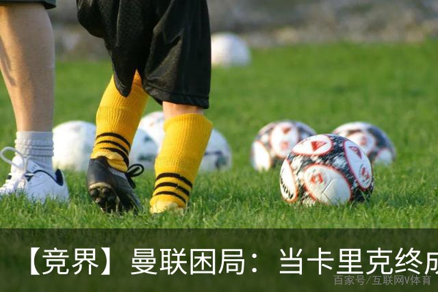 【竞界】曼联困局：当卡里克终成牛马 谁来拯救金鹅