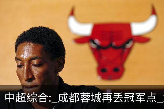 中超综合: 成都蓉城再丢冠军点 武汉三镇降级