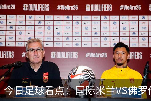 今日足球看点：国际米兰VS佛罗伦萨，乌迪内斯VS AC米兰，摩纳哥VS里尔，雷恩VS斯特拉斯堡