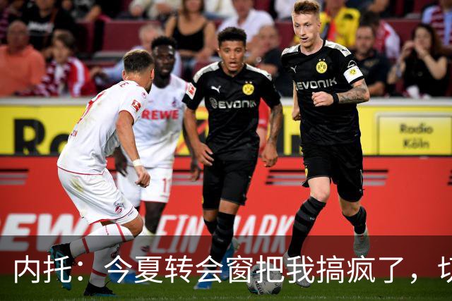 内托：今夏转会窗把我搞疯了，切尔西像家一样