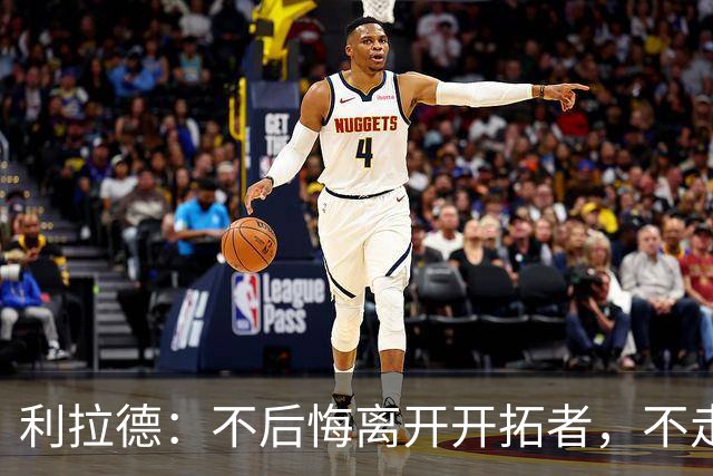 利拉德：不后悔离开开拓者，不走就组不起现在这套阵容