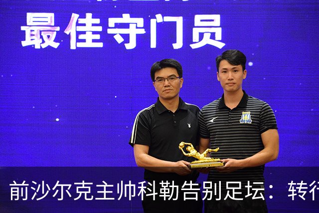 前沙尔克主帅科勒告别足坛：转行房产中介，对足球热情日渐消退