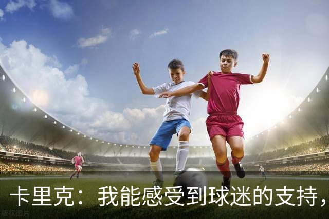 卡里克：我能感受到球迷的支持，站在场边百感交集