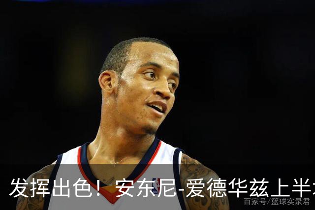 发挥出色！安东尼-爱德华兹上半场砍下20分
