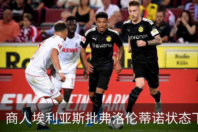 商人埃利亚斯批弗洛伦蒂诺状态下滑：再这样下去他会变成个梗