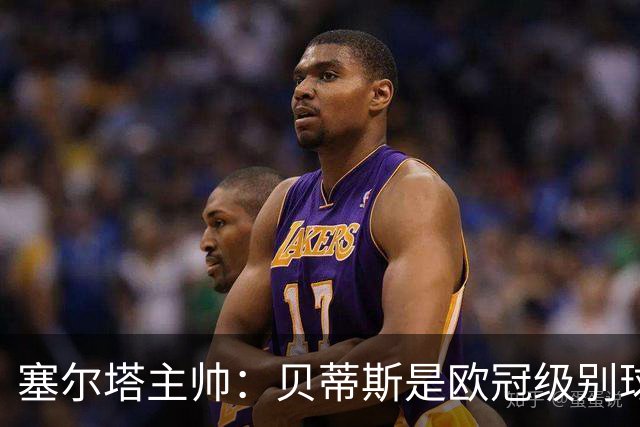 塞尔塔主帅：贝蒂斯是欧冠级别球队，拥有一套强得离谱的阵容