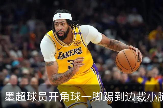 墨超球员开角球一脚踢到边裁小腿，摔倒后两人尴尬对视
