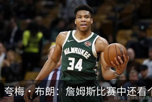 夸梅·布朗：詹姆斯比赛中还看个人数据 这是输球式篮球