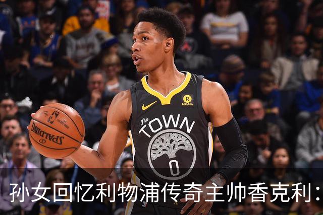 孙女回忆利物浦传奇主帅香克利：他对孙辈也很严厉