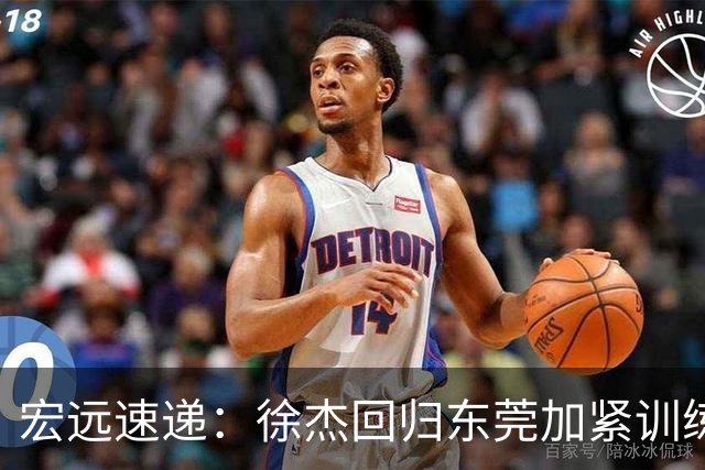 宏远速递：徐杰回归东莞加紧训练，徐昕渴望归队，周鹏力挺团队