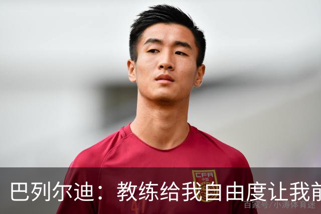 巴列尔迪：教练给我自由度让我前插威胁球门，这正是他的要求