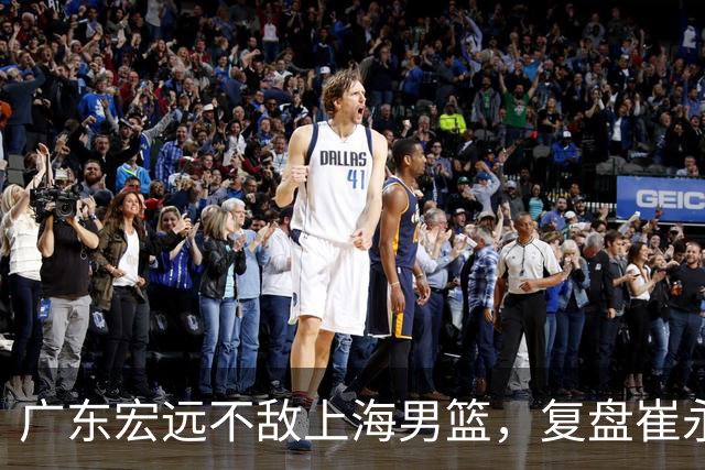 广东宏远不敌上海男篮，复盘崔永熙的发挥