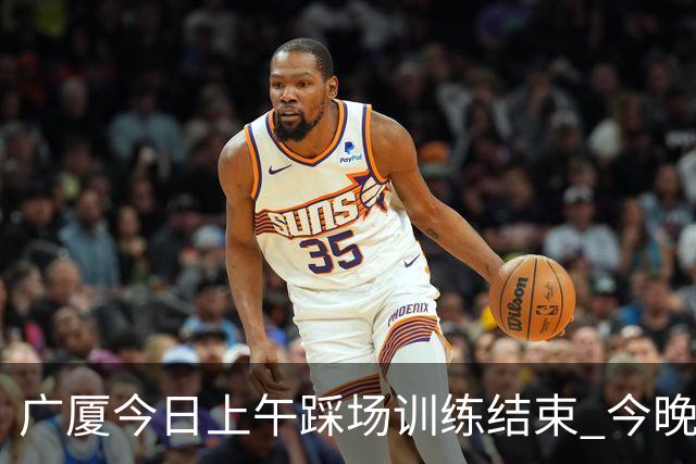 广厦今日上午踩场训练结束 今晚将坐镇主场对阵吉林 ​​​