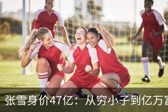 张雪身价47亿：从穷小子到亿万富翁用了20年，从8亿到47亿仅用了5个月