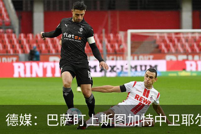 德媒：巴萨盯上斯图加特中卫耶尔奇，球员5000万欧身价成障碍