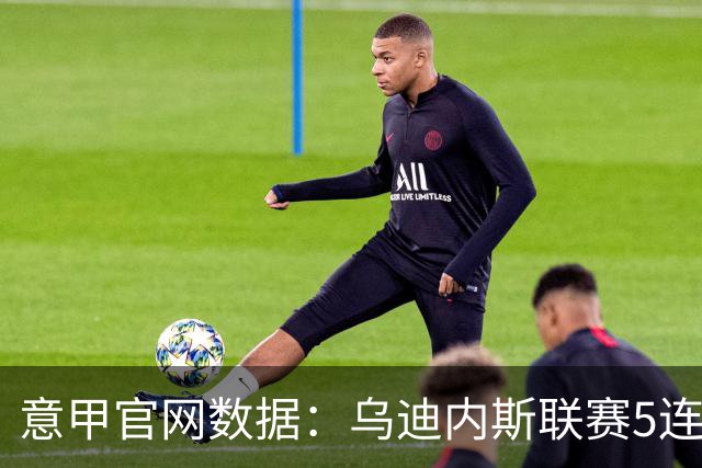 意甲官网数据：乌迪内斯联赛5连败，米兰替补进5球并列第一