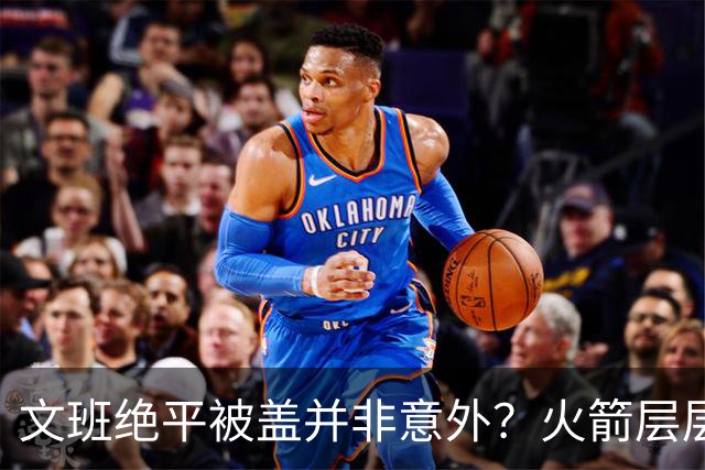 文班绝平被盖并非意外？火箭层层布局气质已蜕变