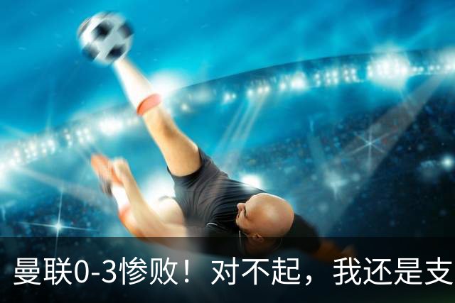 曼联0-3惨败！对不起，我还是支持卡里克