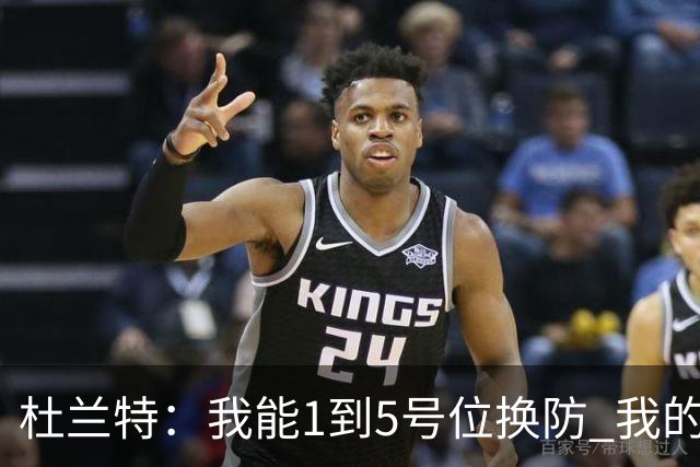 杜兰特：我能1到5号位换防 我的防守影响力同样重要