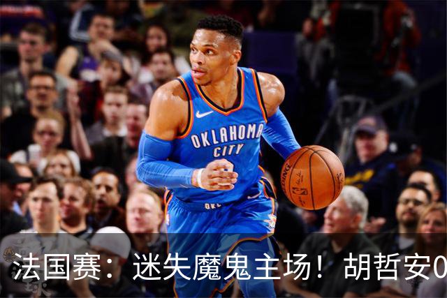 法国赛：迷失魔鬼主场！胡哲安0-2不敌世界第三，国羽独苗出局