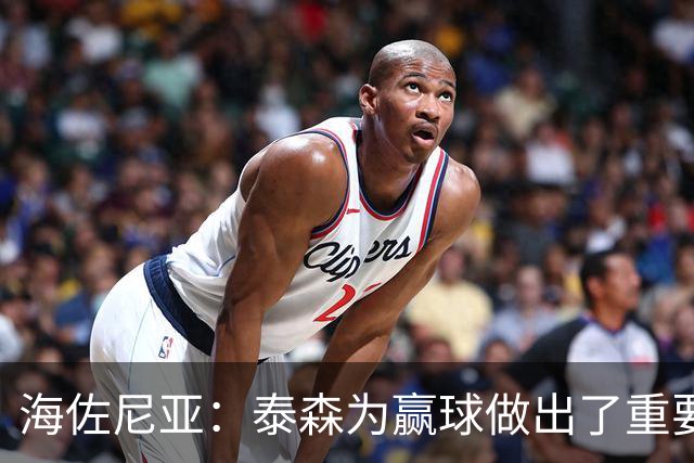 海佐尼亚：泰森为赢球做出了重要贡献 能与他并肩作战很高兴