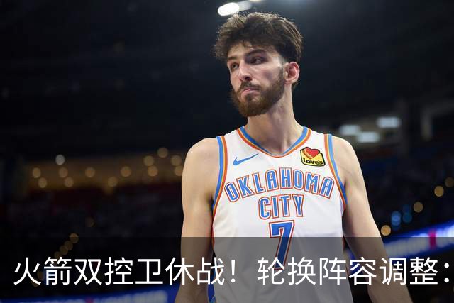 火箭双控卫休战！轮换阵容调整：10人变8人，5新人配3老将，合力击落老鹰