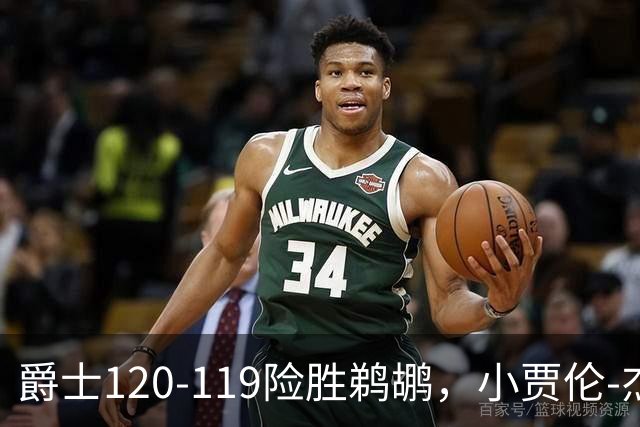 爵士120-119险胜鹈鹕，小贾伦-杰克逊24+10，穆雷错失绝杀