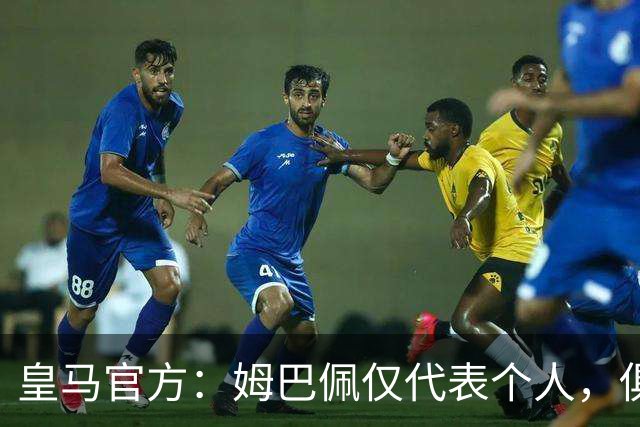 皇马官方：姆巴佩仅代表个人，俱乐部和中国赞助商合作照常