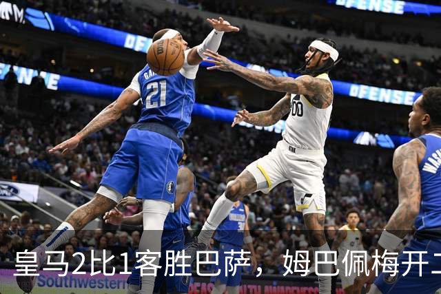 皇马2比1客胜巴萨，姆巴佩梅开二度终结对手联赛九连胜