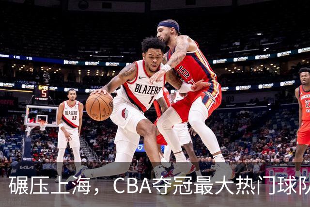碾压上海，CBA夺冠最大热门球队产生，打爆广东辽宁，没悬念了