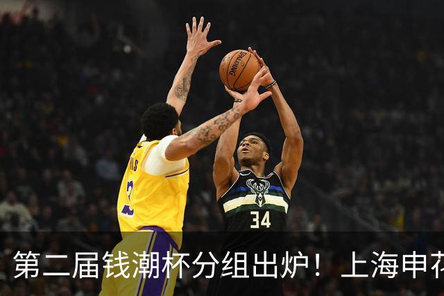 第二届钱潮杯分组出炉！上海申花期待卫冕 欧洲豪强俱乐部齐聚