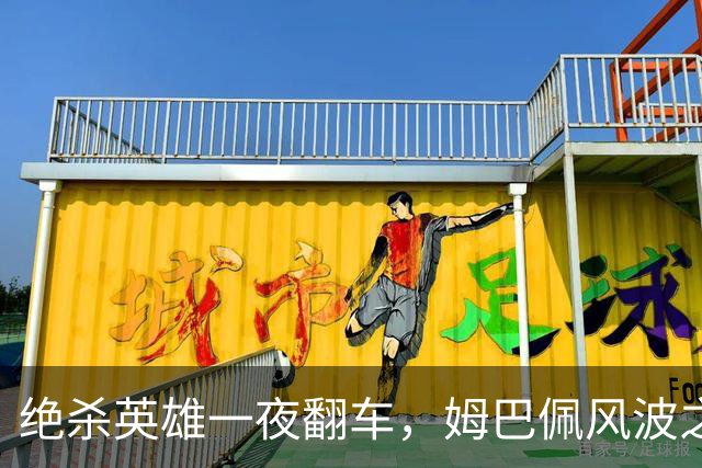 绝杀英雄一夜翻车，姆巴佩风波之下皇马会照旧冷处理吗