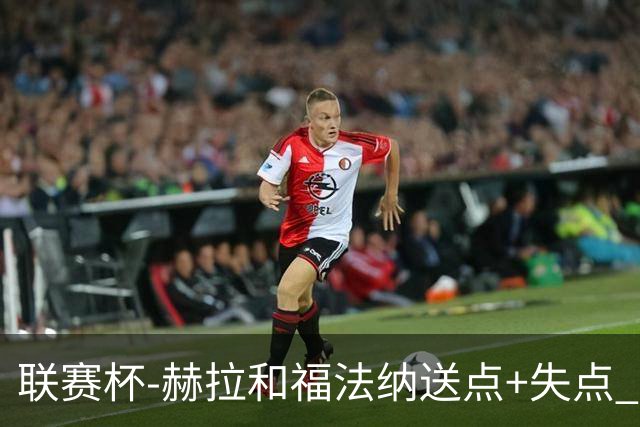 联赛杯-赫拉&福法纳送点+失点 利物浦点球战7-6切尔西