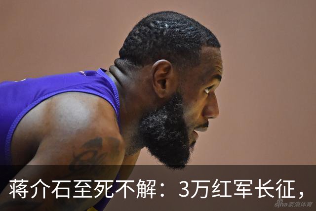 蒋介石至死不解：3万红军长征，为何从未中过致命埋伏