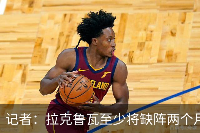 记者：拉克鲁瓦至少将缺阵两个月，可能新年后才能复出