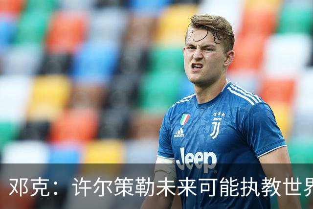 邓克：许尔策勒未来可能执教世界顶级球队，我们很庆幸拥有他