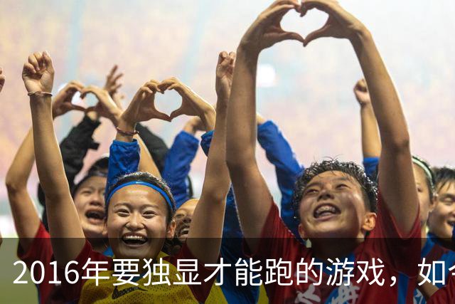 2016年要独显才能跑的游戏，如今核显能跑119帧