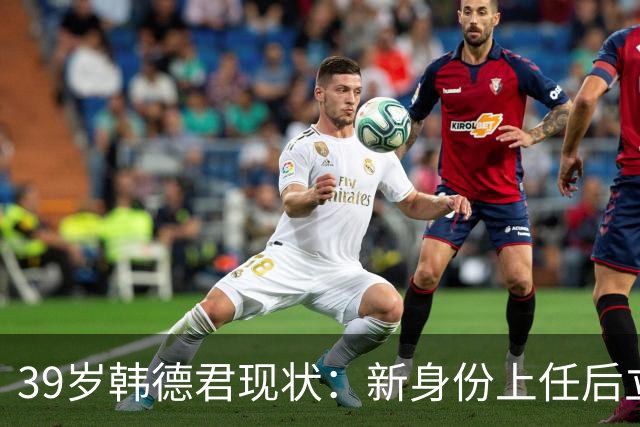 39岁韩德君现状：新身份上任后立新规，年薪差距大却工作很轻松