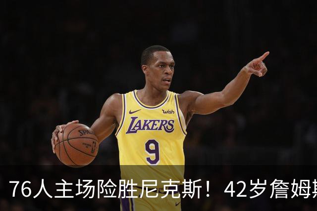 76人主场险胜尼克斯！42岁詹姆斯命中制胜球 单场20胜9板8助