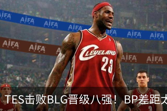 TES击败BLG晋级八强！BP差距太大？369成了唯一